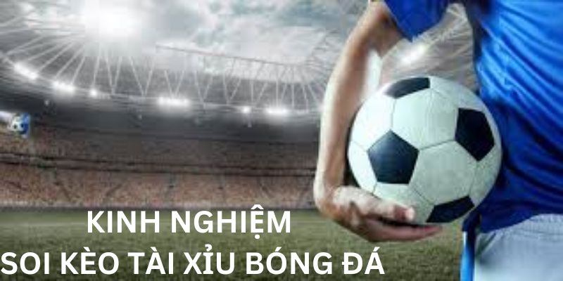 Kinh nghiệm soi kèo tài xỉu bóng đá