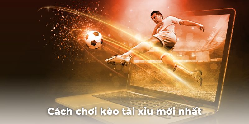 Mách bạn cách chơi kèo tài xỉu mới nhất và xịn nhất